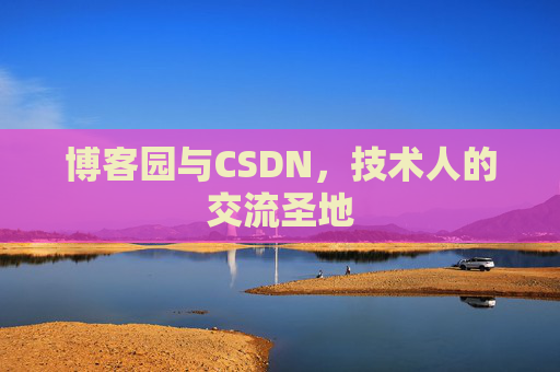博客园与CSDN，技术人的交流圣地